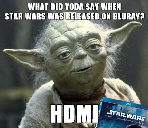 ICT Thought - What did Yoda say when Star Wars was released on BluRay?  HDMI.