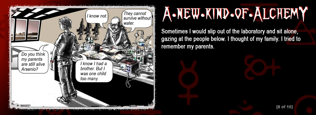 The background is a graduation from red to black. There are religious and alchemist symbols in the background. In the left frame is a man talking to a boy in a workshop.
Text in speech bubbles:
Sava: Do you think my parents are still alive Arsenio?
Arsenio: I know not. 
Sava: I know I had a brother. But I was one child too many.
Arsenio: They cannot survive without water. screen 8 of 10