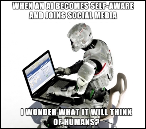 ICT Thought - When an AI becomes self-aware and joins Facebook, I wonder what it will think of humans?