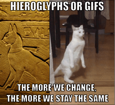 Hieroglyphs or GIFs - The more we change, the more we stay the same.