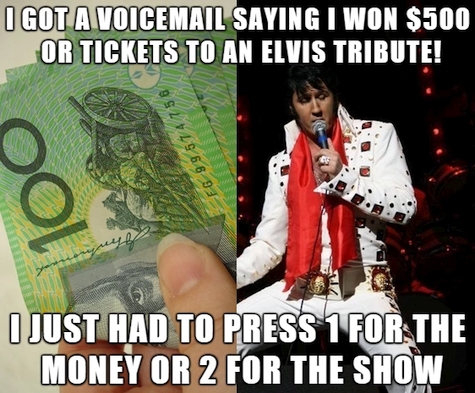 ICT Thought - I got a voicemail saying I won $500, or tickets to an Elvis tribute! I just had to press 1 for the money or 2 for the show.