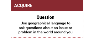 Aquire: Question: Use geographical language to ask questions about an issue or problem in the world around you