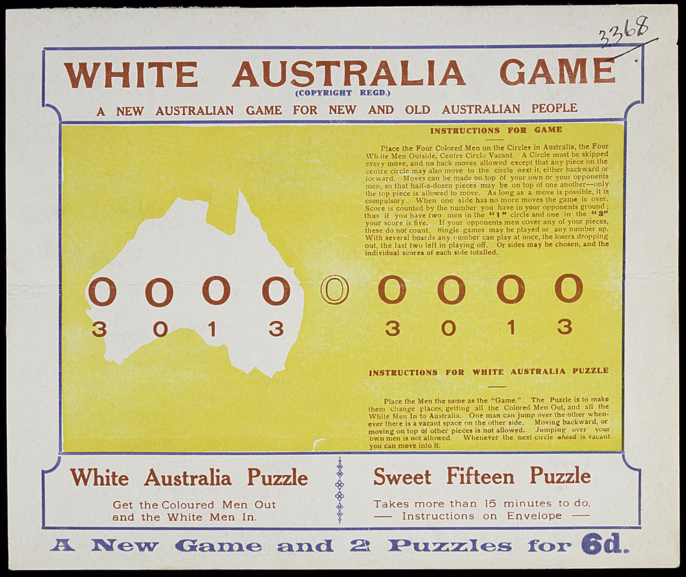 The White Australia Game. A new Australian game for new and old Australian people. Instructions for the game: Place the four coloured men on the circles in Australia, the four white men outside, centre circle vacant. A circle must be skipped every move, and no back moves allowed except that any piece on the centre circle may also move to the circle next to it, either backwards or forward. Moves can be made on top of your own or your opponent's man, so that half a dozen pieces may be on top of one another – only the top piece is allowed to move. As long as a move is possible, it is compulsory. When one side has no more moves the game is over. Score is counted by the number you have in your opponent's ground, thus if you have two men in the 'one' circle and one in the 'three', your score is five. If your opponent's men cover any of your pieces, these do not count. Single games maybe played or any number up. With several boards any number can play at once, the losers dropping out, the last two left in playing off. Or sides may be chosen, and the individual scores of each side totalled. Instructions for White Australia Puzzle: place the men the same as the game. The puzzle is to make them change places, getting all the coloured men out, and all the white men in to Australia. One man can jump over the other whenever there is a vacant space on the other side. Moving backwards, or moving on top of the pieces is not allowed. Jumping over your own men is not allowed. Whenever the next circle ahead is vacant you can move into it. Text at the bottom reads White Australia Puzzle, get the coloured men out and the white men in. Sweet Fifteen Puzzle, takes more than 15 minutes to do. Instructions on envelope.