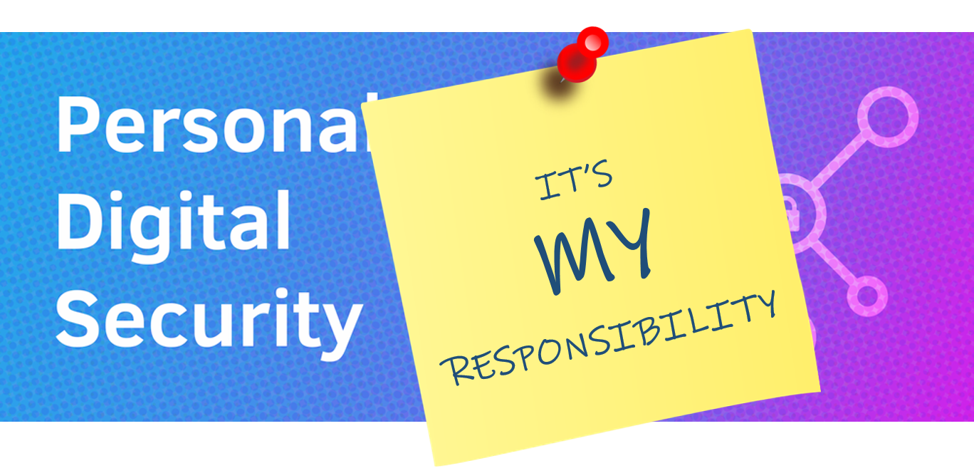Personal Digital Security - It's MY Responsibility