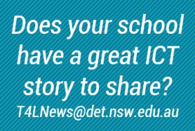 Share your school's ICT story with us. Email T4LNews@det.nsw.edu.au