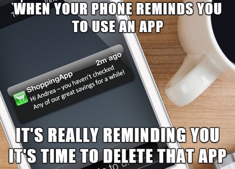 When your phone reminds you to use an app, it's really reminding you it's time to delete that app