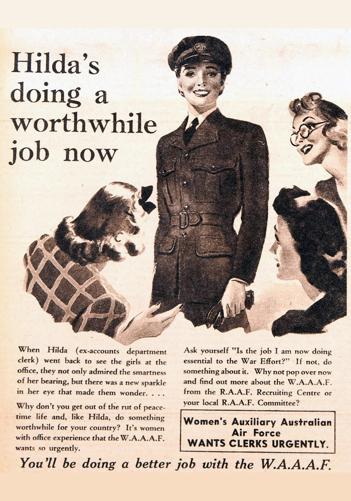 Advertisement showing woman in a new uniform surrounded by three admiring girlfriends. 

Main text says 'Hilda's doing a worthwhile job now'.

Smaller text reads:

'When Hilda (ex-accounts department) went back to see the girls at the office, they not only admired the smartness of her bearing,but there was a new sparkle in her eye that made them wonder ...

Why don't you get out of the rut of peace-time life and, like Hilda, do something worthwhile for your country? It's women with office experience that the WAAAF wants so urgently.

Ask yourself 'Is the job I am now doing essential to the war effort?' If not, do something about it. Why not pop over now and find out more about the WAAAF from the RAAF Recruiting Centre or your local RAAF Committee?

You'll be doing a better job with the WAAAF.