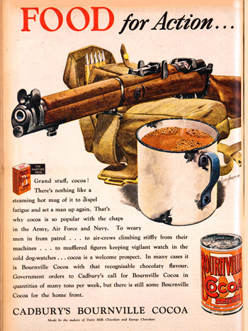 Advertisement showing soldier's rifle, pack and mug with a Cadbury's can of cocoa in the bottom right. 

Main text reads, 'Food for action'

Smaller text reads:

‘Grand stuff, cocoa! There’s nothing like a steaming hot mug of it to dispel fatigue and set up a man again. That’s why cocoa is so popular with the chaps in the Army, Air Force and Navy. To weary men in from patrol ... to air crews climbing stiffly from their machines ... to muffled figures keeping vigilant watch in the cold dog-watches ... cocoa is a welcome prospect. In many cases it is Bourneville Cocoa with that recognisable chocolatey flavour. Government orders to Cadbury’s call for Bournville Cocoa in quantities of many tons per week, but there is still some Bournville Cocoa for the home front'.